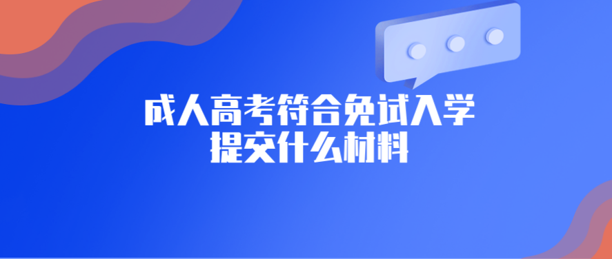 四川成考符合免试入学需要提交的材料有哪些?(图1) 四川成考符合免试入学需要提交的材料有哪些?(图1)