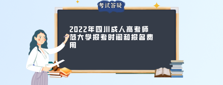 2022年四川成人高考师范大学报考时间和报名费用