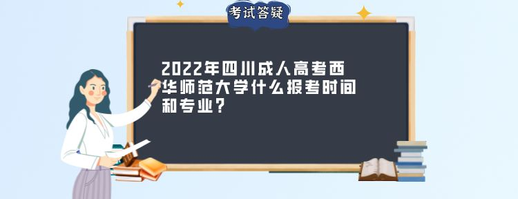 2022年四川成人高考西华师范大学什么报考时间和专业？