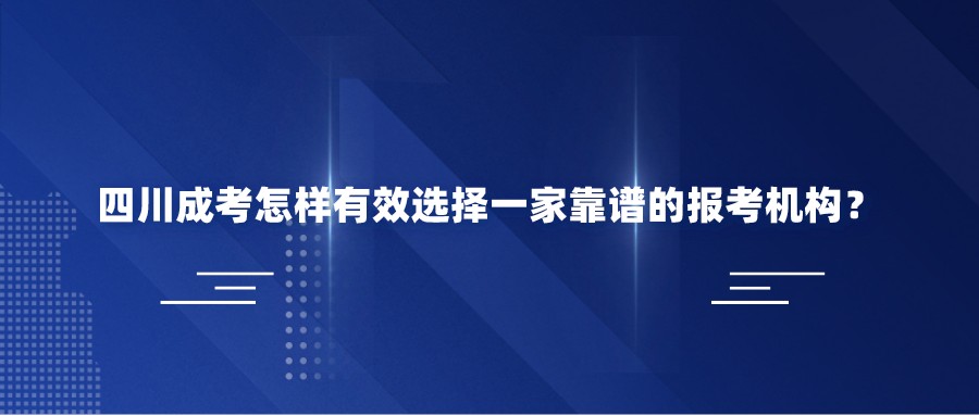 四川成考怎样有效选择一家靠谱的报考机构？