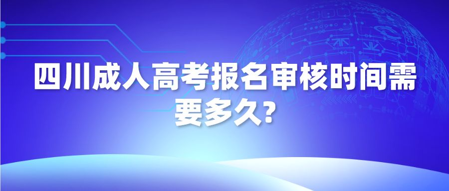 四川成人高考报名审核时间需要多久?