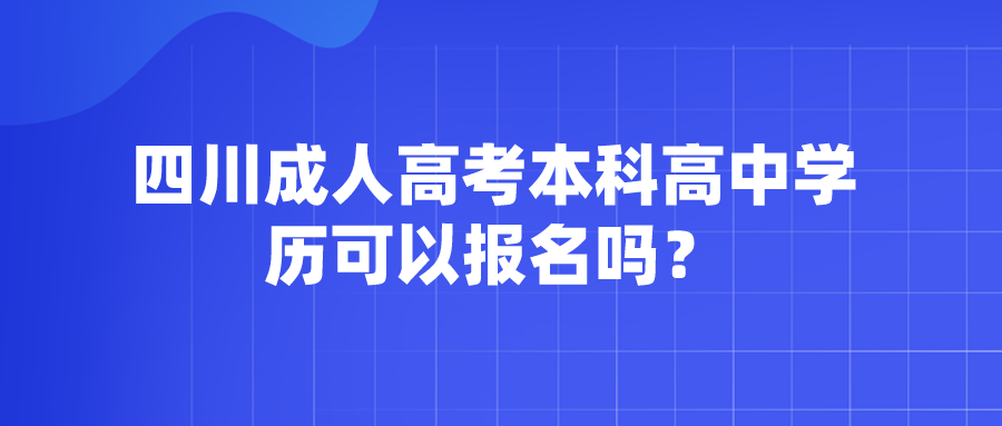 四川成人高考本科高中学历可以报名吗？