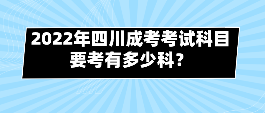 2022年四川成考考试科目要考有多少科？