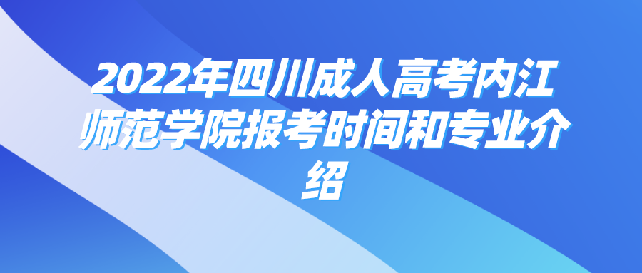 2022年四川成人高考内江师范学院报考时间和专业介绍