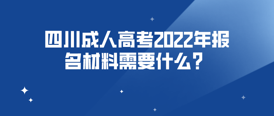 四川成人高考2022年报名材料需要什么？