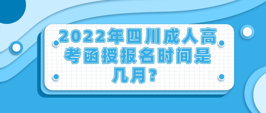2022年四川成人高考函授报名时间是几月? 