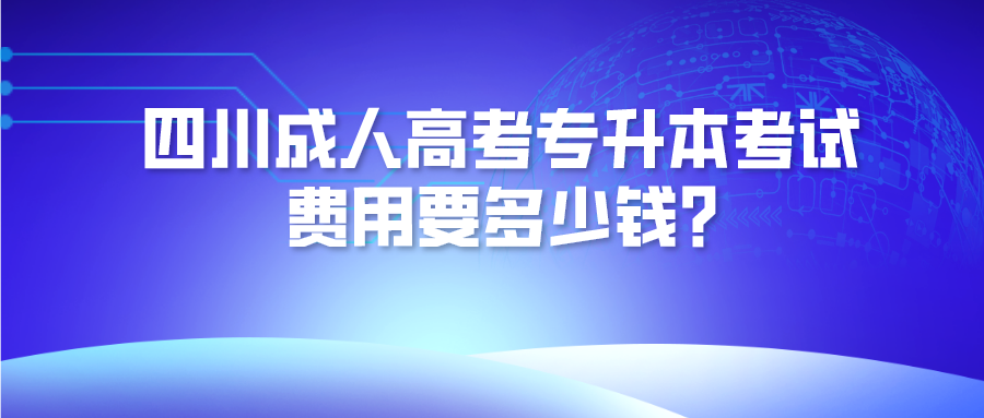 四川成人高考专升本考试费用要多少钱?