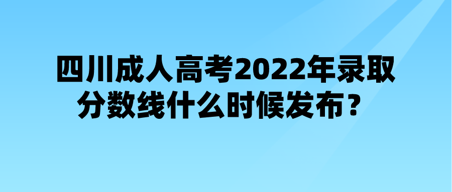四川成人高考2022年录取分数线什么时候发布？