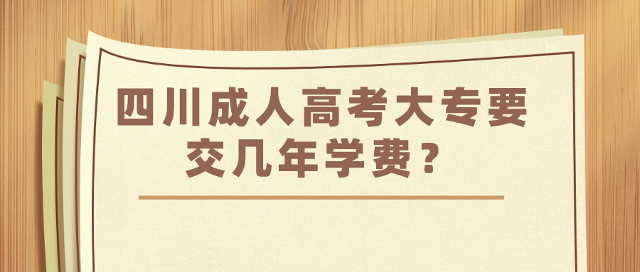 四川成人高考大专要交几年学费？