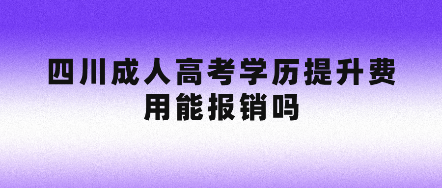 四川成人高考学历提升费用能报销吗?