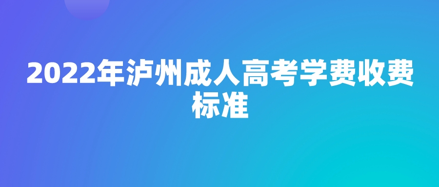 2022年泸州成人高考学费收费标准