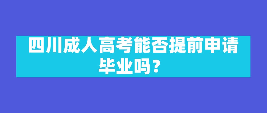 四川成人高考能否提前申请毕业吗？