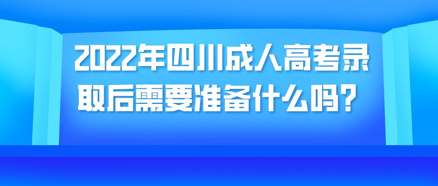 2022年四川成人高考录取后需要准备什么吗？