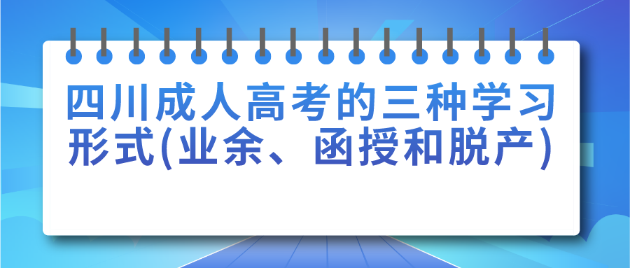 四川成人高考的三种学习形式(业余、函授和脱产)