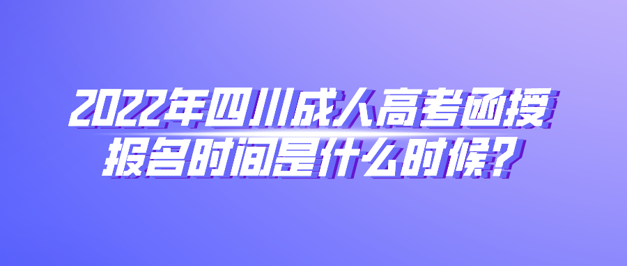 2022年四川成人高考函授报名时间是什么时候?