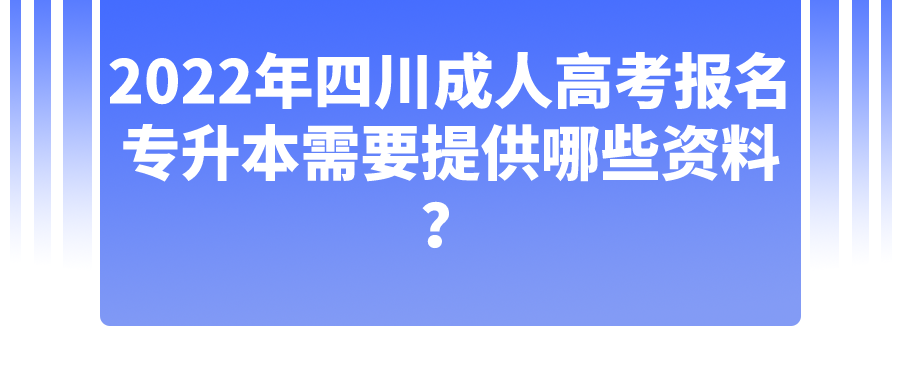 2022年四川成人高考报名专升本需要提供哪些资料？