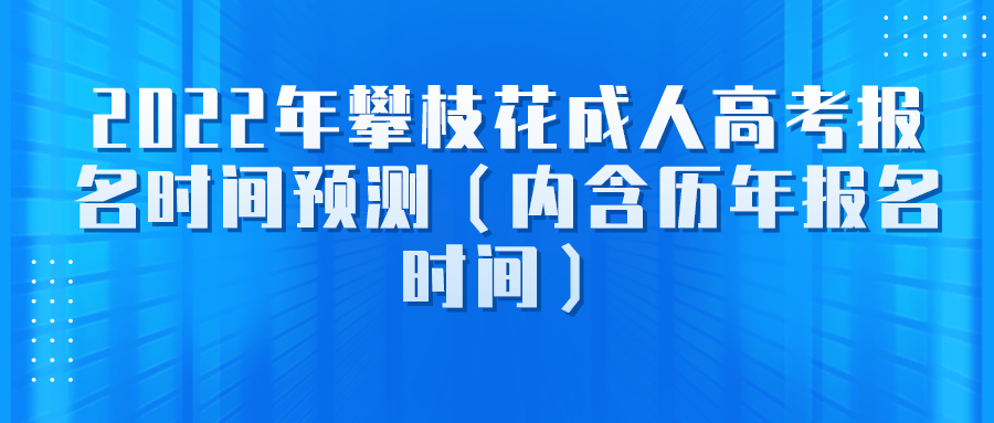 2022年攀枝花成人高考报名时间预测（内含历年报名时间）