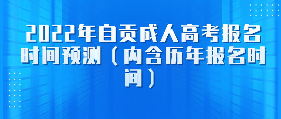 2022年自贡成人高考报名时间预测（内含历年报名时间）