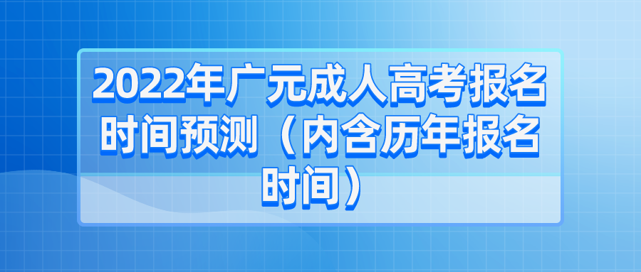2022年广元成人高考报名时间预测（内含历年报名时间）