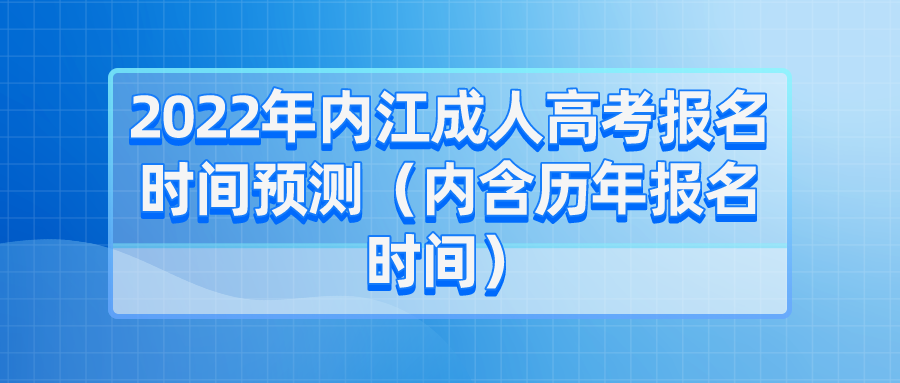 2022年内江成人高考报名时间预测（内含历年报名时间）