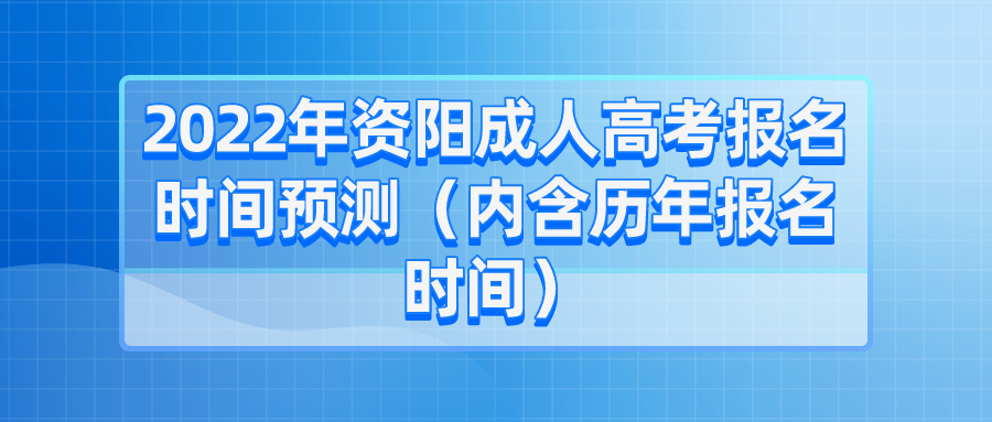 2022年资阳成人高考报名时间预测（内含历年报名时间）