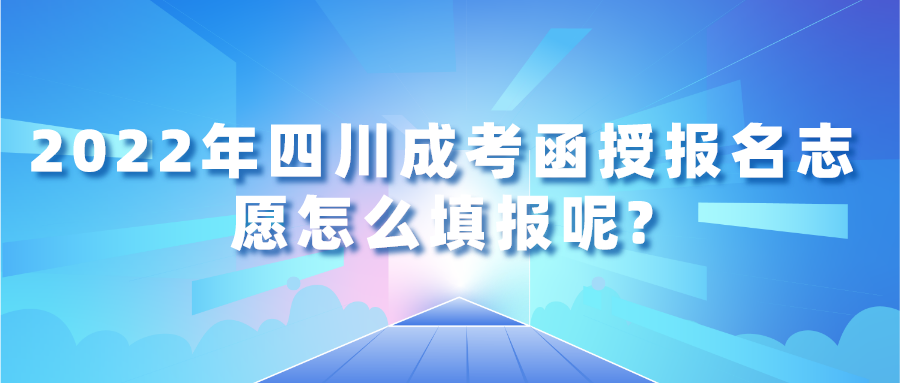 2022年四川成考函授报名志愿怎么填报呢?