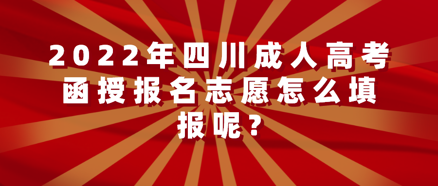 2022年四川成人高考函授报名志愿怎么填报呢?