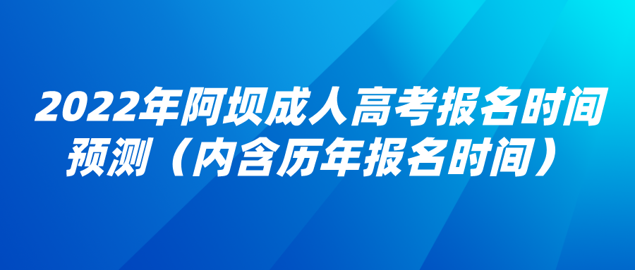 2022年阿坝成人高考报名时间预测（内含历年报名时间）