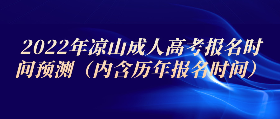 2022年凉山成人高考报名时间预测（内含历年报名时间）