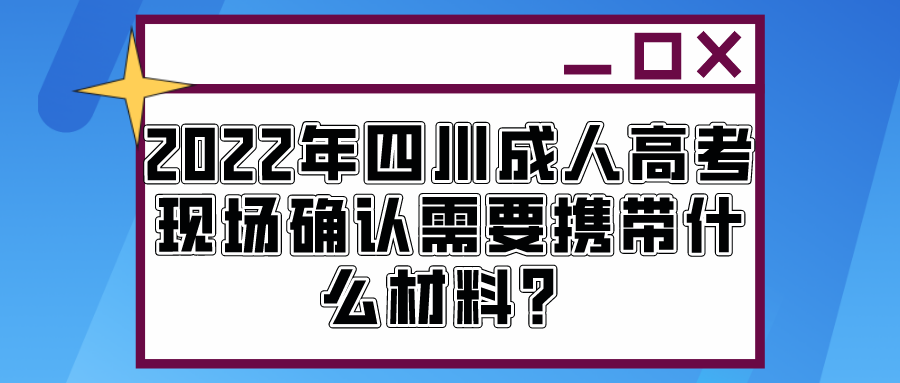 2022年四川成人高考现场确认需要携带什么材料？