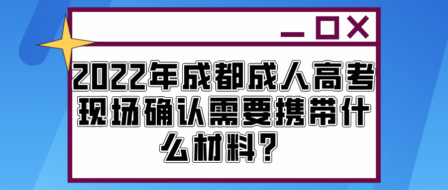 2022年成都成人高考现场确认需要携带什么材料？