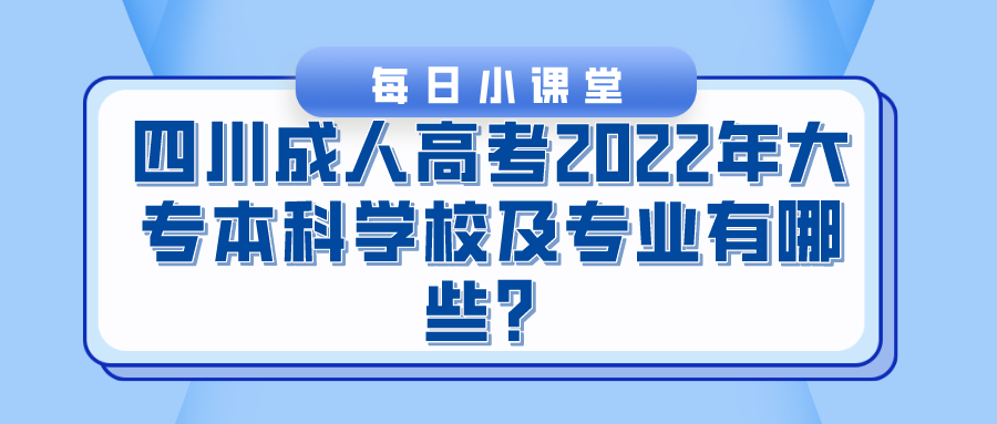 四川成人高考2022年大专本科学校及专业有哪些？