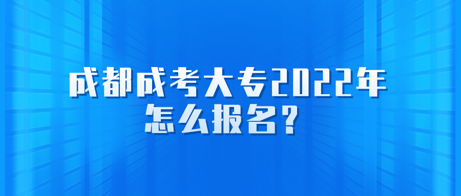 成都成考大专2022年怎么报名？