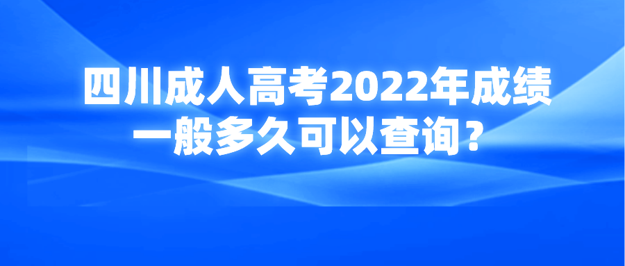 四川成人高考2022年成绩一般多久可以查询？