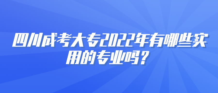 四川成考大专2022年有哪些实用的专业吗？