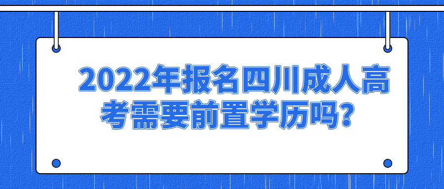 2022年报名四川成人高考需要前置学历吗？