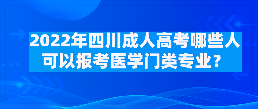 2022年四川成人高考哪些人可以报考医学门类专业？