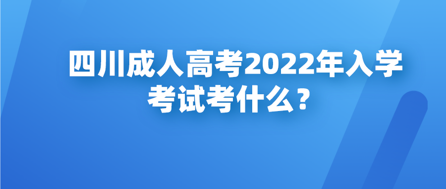 四川成人高考2022年入学考试考什么？