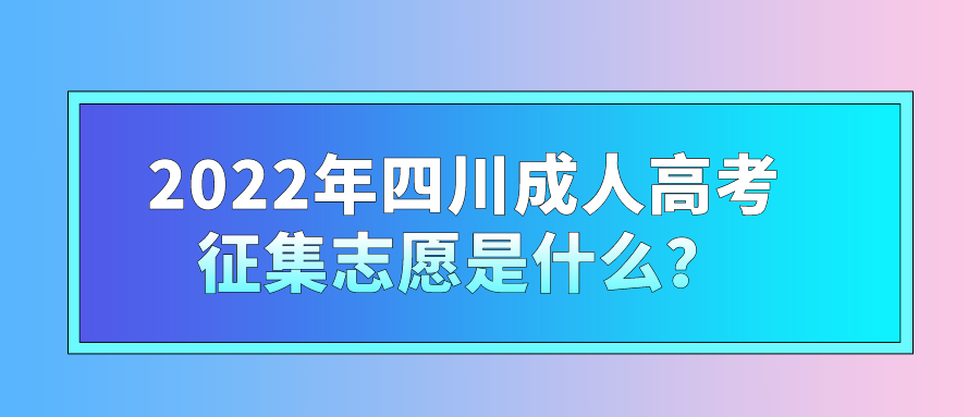 2022年四川成人高考征集志愿是什么？