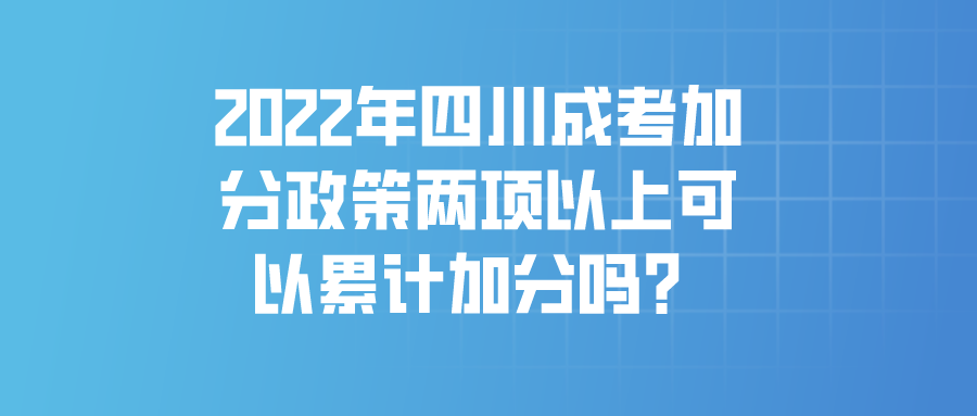 2022年四川成考加分政策两项以上可以累计加分吗？