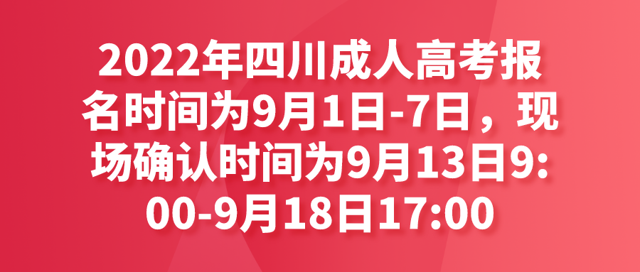 2022年四川成人高考报名时间为9月1日-7日，现场确认时间为9月13日9:00-9月18日17:00
