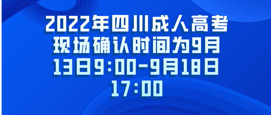 2022年四川成人高考现场确认时间为9月13日9:00-9月18日17:00