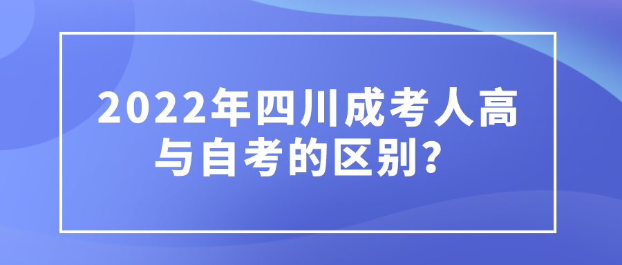 2022年四川成考人高与自考的区别？