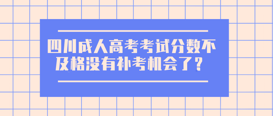 四川成人高考考试分数不及格没有补考机会了？