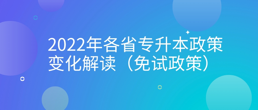 2022年各省专升本政策变化解读（免试政策） 