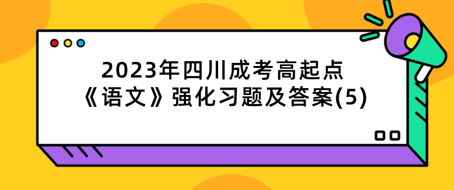 2023年四川成考高起点《语文》强化习题及答案(5)