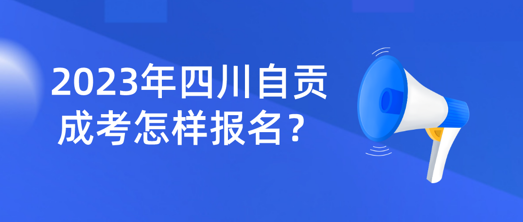 2023年四川自贡成考怎样报名？