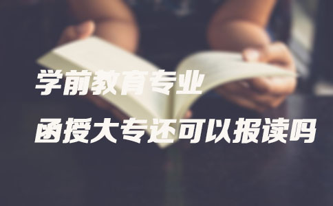 学前教育专业函授大专还可以报读吗？(图1)