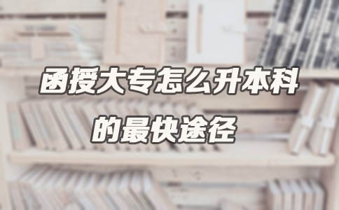 函授大专怎么升本科的最快途径(图1) 函授大专怎么升本科的最快途径(图1)