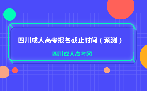 2021年四川成考报名截止时间(图1) 四川成人高考报名截止时间(预测)